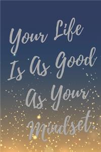 Your Life Is As Good As Your Mindset.