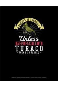 Always Be Yourself Unless You Can Be A Turaco Then Be A Turaco