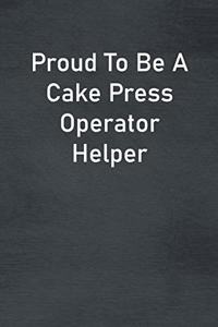 Proud To Be A Cake Press Operator Helper