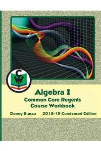 Algebra I Common Core Regents Course Workbook: 2018-19 Condensed Edition