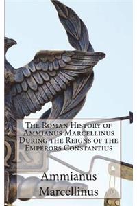 The Roman History of Ammianus Marcellinus During the Reigns of the Emperors Constantius