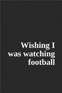 Wishing I Was Watching Football: A Lined Notebook for Your Everyday Needs