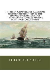 Thirteen Chapters of American History represented by the Edward Moran series of Thirteen Historical Marine Paintings: Large Print