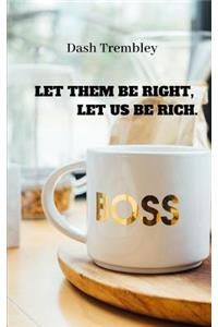 Let Them Be Right, Let Us Be Rich.: How to Make Your Life Richer