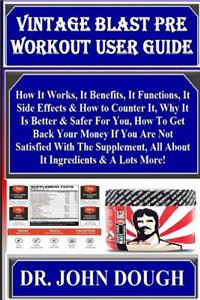 Vintage Blast Pre Workout User Guide: How It Works, It Benefits, It Functions, It Side Effects & How to Counter It, Why It Is Better & Safer for You, How to Get Back Your Money If You Are Not Satisfied with the Supplement, All about It Ingredients