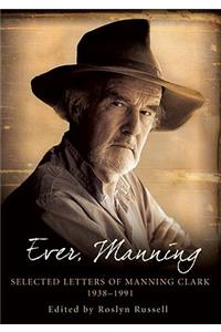 Ever, Manning: Selected Letters of Manning Clark, 1938-1991