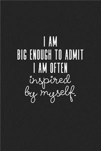 I Am Big Enough Admit I Am Often Inspired by Myself