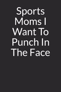 Sports Moms I Want to Punch in the Face