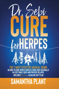 Dr. Sebi Cure for Herpes: The 7 Most Effective Medical Herbs On How To Cure Herpes Simplex Virus (HSV) Naturally In Less Than 5 Days And Prevent Relapse. Includes Dr. Sebi Al