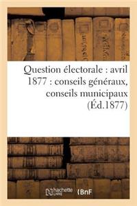 Question Électorale: Avril 1877: Conseils Généraux, Conseils Municipaux (Éd.1877)