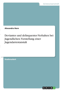 Deviantes und delinquentes Verhalten bei Jugendlichen. Vorstellung einer Jugendarrestanstalt