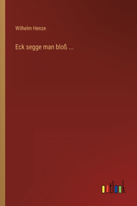 Eck segge man bloß ...