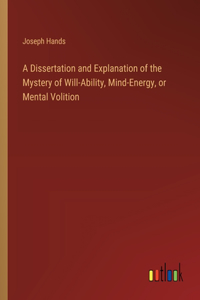 Dissertation and Explanation of the Mystery of Will-Ability, Mind-Energy, or Mental Volition