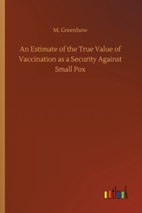Estimate of the True Value of Vaccination as a Security Against Small Pox