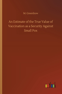 An Estimate of the True Value of Vaccination as a Security Against Small Pox