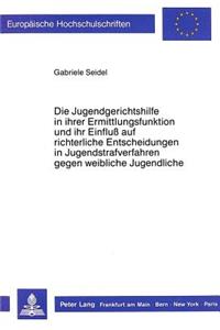 Die Jugendgerichtshilfe in ihrer Ermittlungsfunktion und ihr Einfluss auf richterliche Entscheidungen in Jugendstrafverfahren gegen weibliche Jugendliche