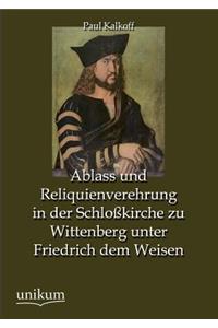 Ablass Und Reliquienverehrung in Der Schlosskirche Zu Wittenberg Unter Friedrich Dem Weisen