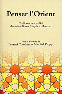 Penser l'Orient: Traditions Et Actualite Des Orientalismes Francais Et Allemand