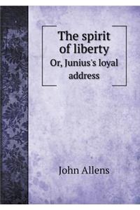 The Spirit of Liberty Or, Junius's Loyal Address