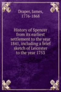 History of Spencer from its earliest settlement to the year 1841, including a brief sketch of Leicester to the year 1753