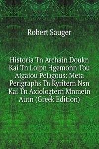 Historia Tn Archain Doukn Kai Tn Loipn Hgemonn Tou Aigaiou Pelagous: Meta Perigraphs Tn Kyritern Nsn Kai Tn Axiologtern Mnmein Autn (Greek Edition)