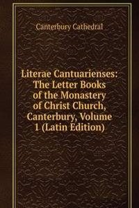 Literae Cantuarienses: The Letter Books of the Monastery of Christ Church, Canterbury, Volume 1 (Latin Edition)