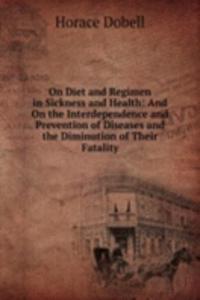 On Diet and Regimen in Sickness and Health: And On the Interdependence and Prevention of Diseases and the Diminution of Their Fatality