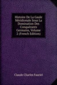 Histoire De La Gaule Meridionale Sous La Domination Des Conquerants Germains, Volume 2 (French Edition)