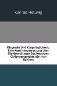 Klagrecht Und Klagmoglichkeit: Eine Auseinandersetzung Uber Die Grundfragen Des Heutigen Civilprozessrechts (German Edition)