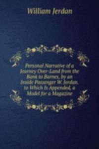 Personal Narrative of a Journey Over-Land from the Bank to Barnes, by an Inside Passenger W. Jerdan. to Which Is Appended, a Model for a Magazine