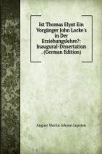 Ist Thomas Elyot Ein Vorganger John Locke's in Der Erziehungslehre?: Inaugural-Dissertation . (German Edition)
