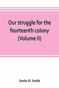 Our struggle for the fourteenth colony: Canada, and the American revolution (Volume II)