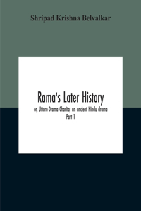 Rama'S Later History; Or, Uttara-Drama Charita; An Ancient Hindu Drama. Critically Edited In The Original Sanskrit And Prakrit With An Introd. And English Translation And Notes And Variants, Etc. Part 1