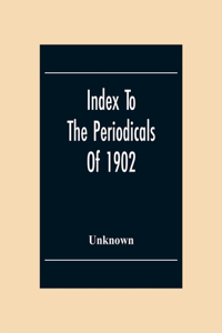 Index To The Periodicals Of 1902