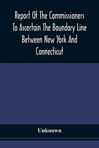 Report Of The Commissioners To Ascertain The Boundary Line Between New York And Connecticut