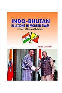 Indo-Bhutan Relations in Modern Times: A Study of Bilateral Relations