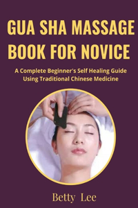 Gua Sha Massage Book for Novice: A Complete Beginner's Self Healing Guide Using Traditional Chinese Medicine