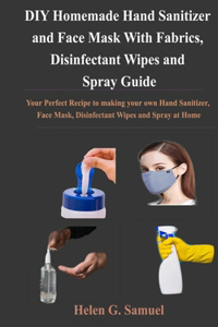 DIY Homemade Hand Sanitizer and Face Mask With Fabrics, Disinfectant Wipes and Spray Guide