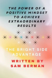 The Power of a Positive Mindset to Achieve Extraordinary Results or The Bright Side Advantage