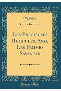 Les Prï¿½cieuses Ridicules, And, Les Femmes Savantes (Classic Reprint)