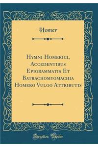 Hymni Homerici, Accedentibus Epigrammatis Et Batrachomyomachia Homero Vulgo Attributis (Classic Reprint)