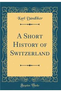 A Short History of Switzerland (Classic Reprint)