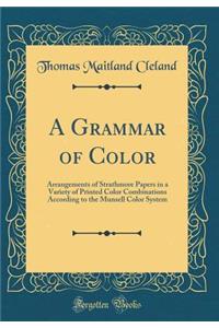 A Grammar of Color: Arrangements of Strathmore Papers in a Variety of Printed Color Combinations According to the Munsell Color System (Classic Reprint)