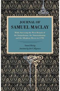 Journal of Samuel Maclay: While Surveying the West Branch of the Susquehanna, the Sinnemahoning and the Allegheny Rivers, in 1790