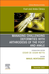 Managing Challenging Deformities with Arthrodesis of the Foot and Ankle, an Issue of Foot and Ankle Clinics of North America, E-Book