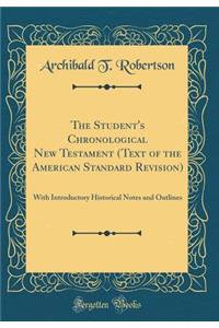 The Student's Chronological New Testament (Text of the American Standard Revision): With Introductory Historical Notes and Outlines (Classic Reprint)