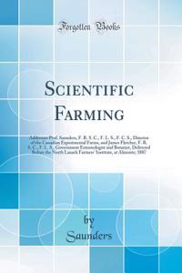 Scientific Farming: Addresses Prof. Saunders, F. R. S. C., F. L. S., F. C. S., Director of the Canadian Experimental Farms, and James Fletcher, F. R. S. C., F. L. S., Government Entomologist and Botanist, Delivered Before the North Lanark Farmers'