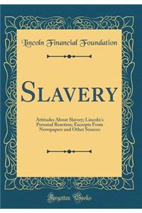 Slavery: Attitudes About Slavery; Lincoln's Personal Reaction; Excerpts From Newspapers and Other Sources (Classic Reprint)