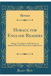 Horace for English Readers: Being a Translation of the Poems of Quintus Horatius Flaccus Into English Prose (Classic Reprint): Being a Translation of the Poems of Quintus Horatius Flaccus Into English Prose (Classic Reprint)