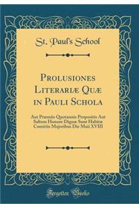 Prolusiones Literariï¿½ Quï¿½ in Pauli Schola: Aut Prï¿½miis Quotannis Propositis Aut Saltem Honore Dignï¿½ Sunt Habitï¿½ Comitiis Majoribus Die Maii XVIII (Classic Reprint)